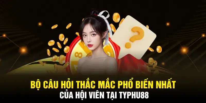 Bộ câu hỏi thắc mắc phổ biến nhất của hội viên tại TYPHU88