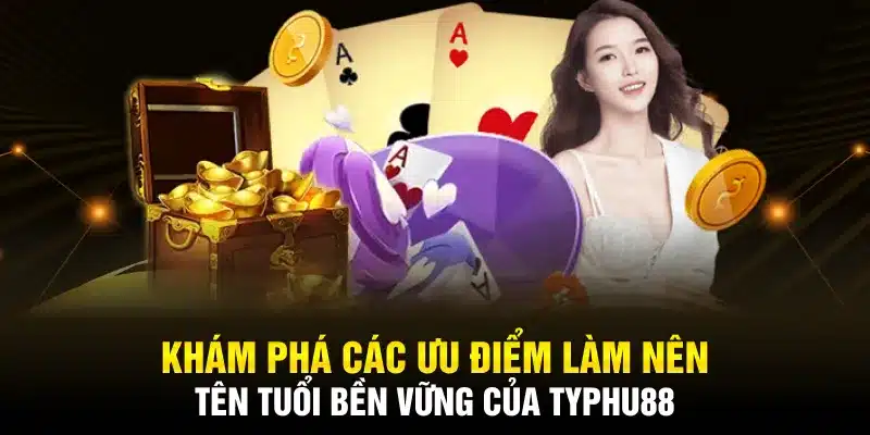 Khám phá các ưu điểm làm nên tên tuổi bền vững của TYPHU88