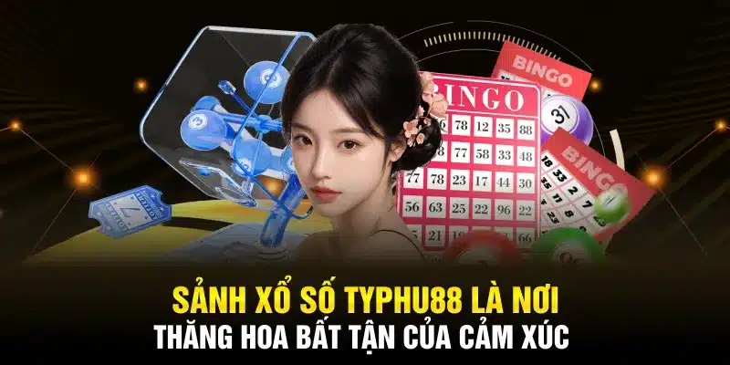 Sảnh xổ số TYPHU88 là nơi thăng hoa bất tận của cảm xúc